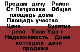 Продам  дачу › Район ­ Ст.Петуховка › Общая площадь дома ­ 20 › Площадь участка ­ 5 › Цена ­ 400 000 - Бурятия респ., Улан-Удэ г. Недвижимость » Дома, коттеджи, дачи продажа   